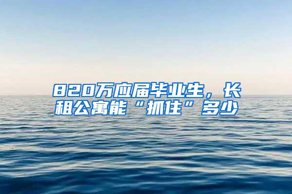 820万应届毕业生，长租公寓能“抓住”多少