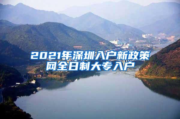 2021年深圳入户新政策网全日制大专入户