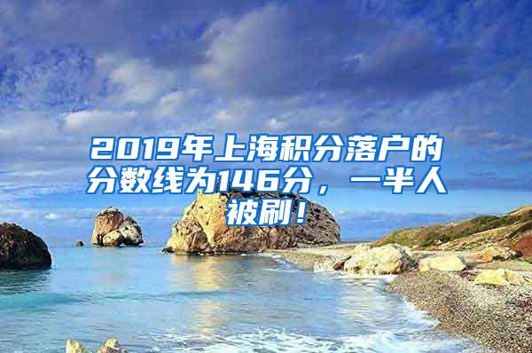 2019年上海积分落户的分数线为146分，一半人被刷！