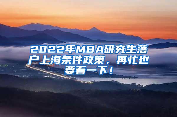 2022年MBA研究生落户上海条件政策，再忙也要看一下！