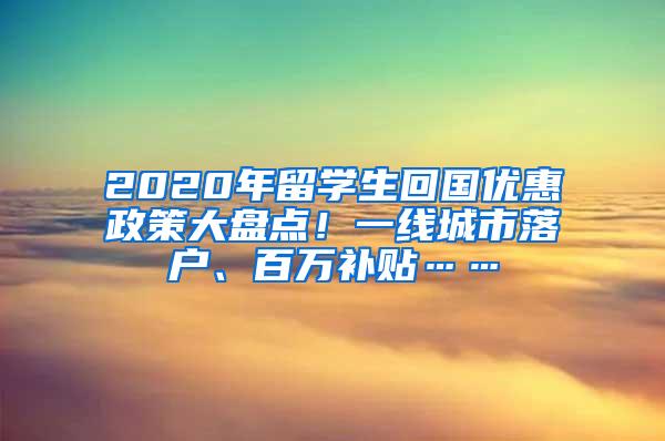 2020年留学生回国优惠政策大盘点！一线城市落户、百万补贴……