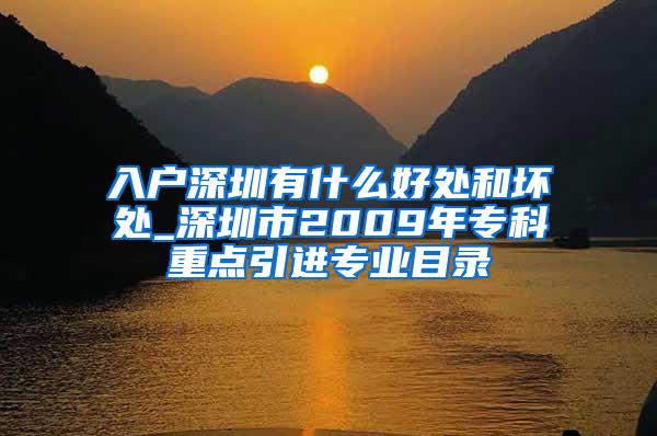 入户深圳有什么好处和坏处_深圳市2009年专科重点引进专业目录