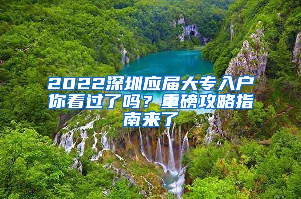 2022深圳应届大专入户你看过了吗？重磅攻略指南来了