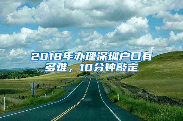 2018年办理深圳户口有多难，10分钟敲定