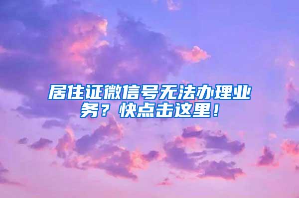 居住证微信号无法办理业务？快点击这里！