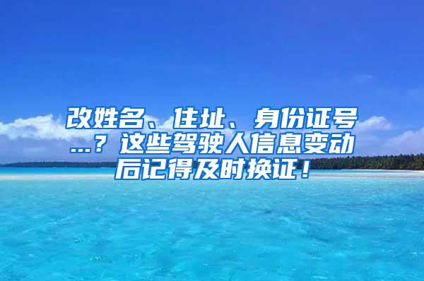 改姓名、住址、身份证号...？这些驾驶人信息变动后记得及时换证！