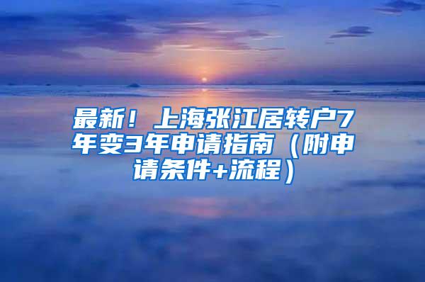 最新！上海张江居转户7年变3年申请指南（附申请条件+流程）