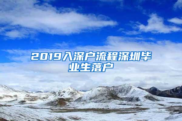 2019入深户流程深圳毕业生落户