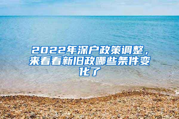 2022年深户政策调整，来看看新旧政哪些条件变化了