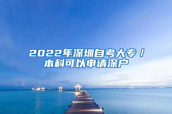 2022年深圳自考大专／本科可以申请深户