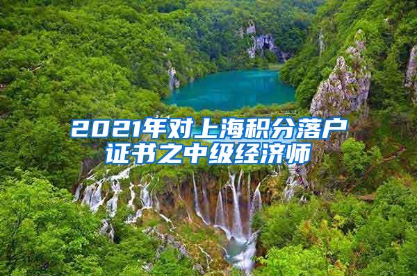 2021年对上海积分落户证书之中级经济师