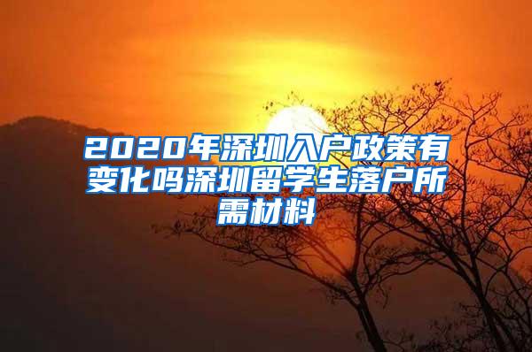 2020年深圳入户政策有变化吗深圳留学生落户所需材料