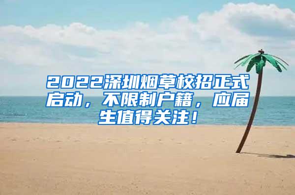 2022深圳烟草校招正式启动，不限制户籍，应届生值得关注！