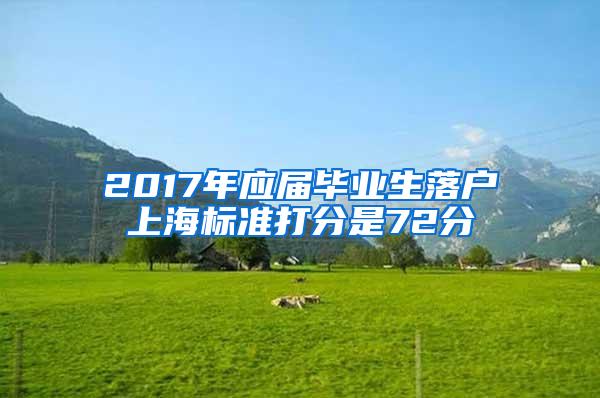 2017年应届毕业生落户上海标准打分是72分