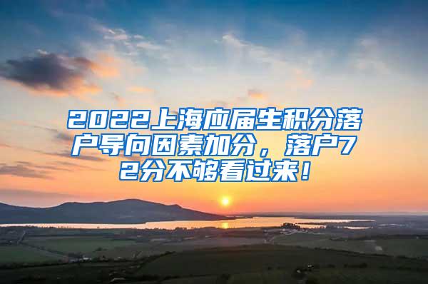 2022上海应届生积分落户导向因素加分，落户72分不够看过来！