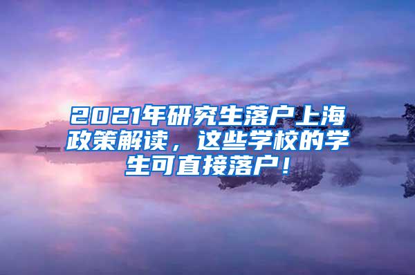 2021年研究生落户上海政策解读，这些学校的学生可直接落户！