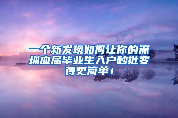 一个新发现如何让你的深圳应届毕业生入户秒批变得更简单！