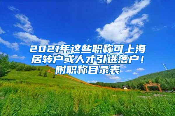 2021年这些职称可上海居转户或人才引进落户！附职称目录表