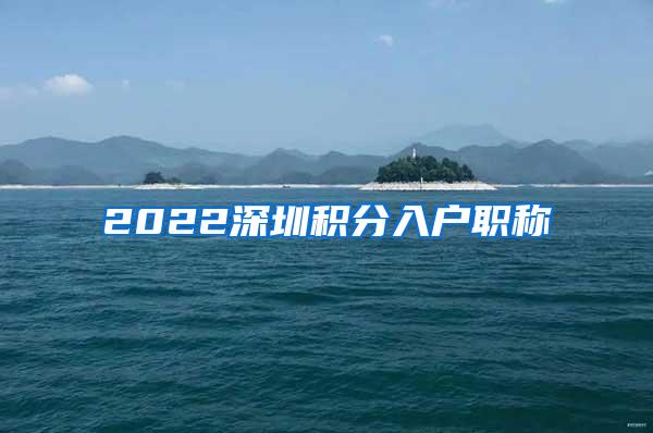 2022深圳积分入户职称