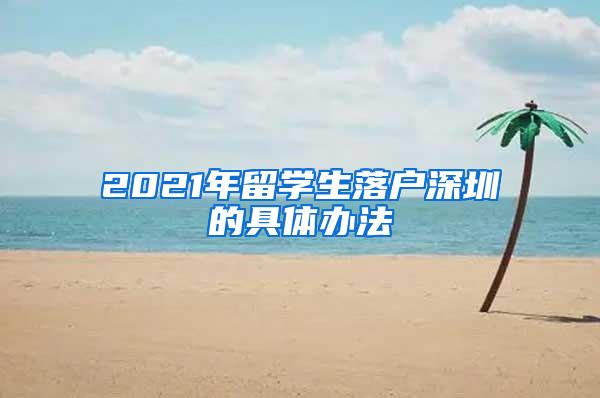 2021年留学生落户深圳的具体办法