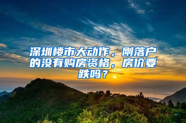 深圳楼市大动作，刚落户的没有购房资格，房价要跌吗？