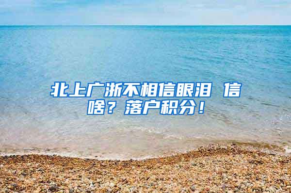 北上广浙不相信眼泪 信啥？落户积分！