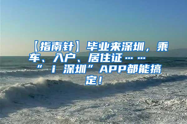 【指南针】毕业来深圳，乘车、入户、居住证……“ i 深圳”APP都能搞定！