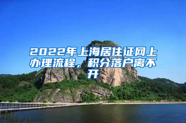 2022年上海居住证网上办理流程，积分落户离不开