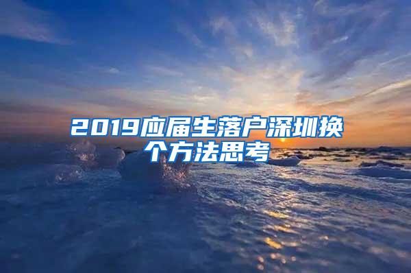 2019应届生落户深圳换个方法思考