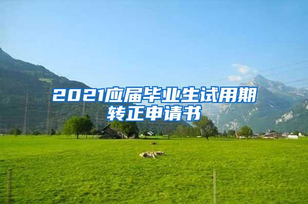 2021应届毕业生试用期转正申请书