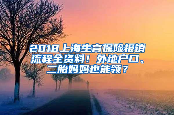 2018上海生育保险报销流程全资料！外地户口、二胎妈妈也能领？