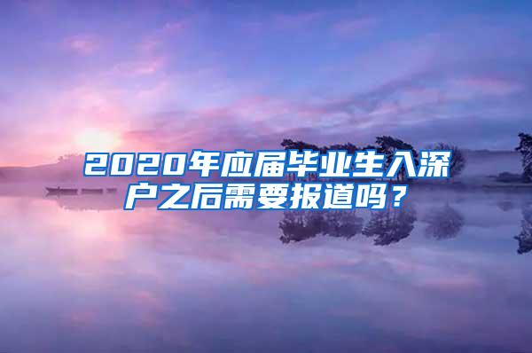 2020年应届毕业生入深户之后需要报道吗？