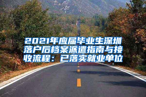 2021年应届毕业生深圳落户后档案派遣指南与接收流程：已落实就业单位