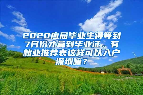 2020应届毕业生得等到7月份才拿到毕业证，有就业推荐表这样可以入户深圳嘛？