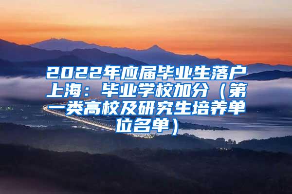 2022年应届毕业生落户上海：毕业学校加分（第一类高校及研究生培养单位名单）