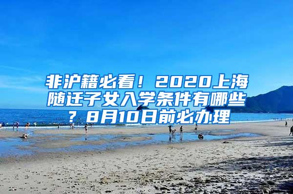 非沪籍必看！2020上海随迁子女入学条件有哪些？8月10日前必办理