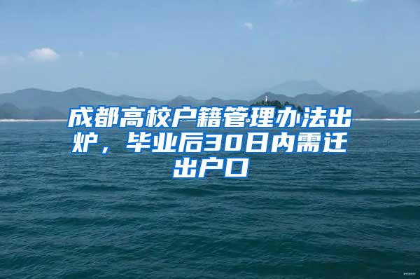 成都高校户籍管理办法出炉，毕业后30日内需迁出户口