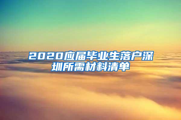 2020应届毕业生落户深圳所需材料清单