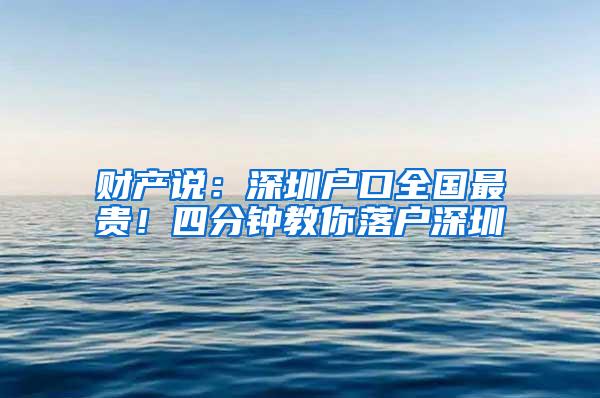 财产说：深圳户口全国最贵！四分钟教你落户深圳