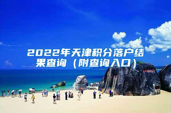 2022年天津积分落户结果查询（附查询入口）