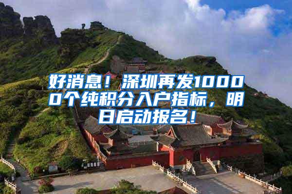 好消息！深圳再发10000个纯积分入户指标，明日启动报名！