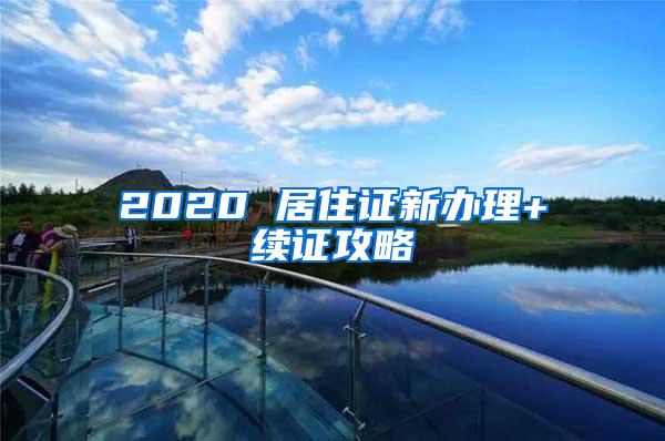 2020 居住证新办理+续证攻略