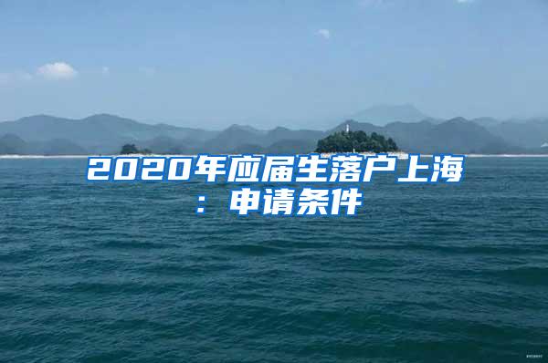 2020年应届生落户上海：申请条件