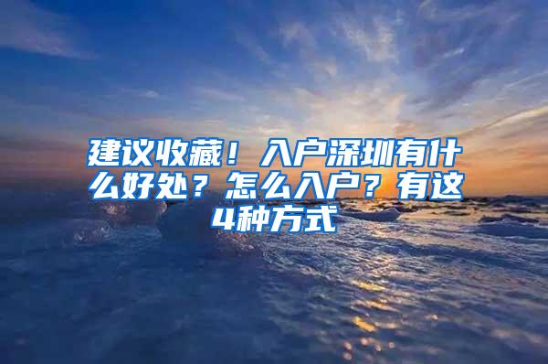 建议收藏！入户深圳有什么好处？怎么入户？有这4种方式