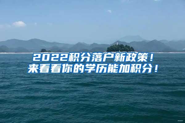 2022积分落户新政策！来看看你的学历能加积分！