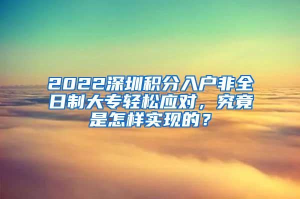 2022深圳积分入户非全日制大专轻松应对，究竟是怎样实现的？