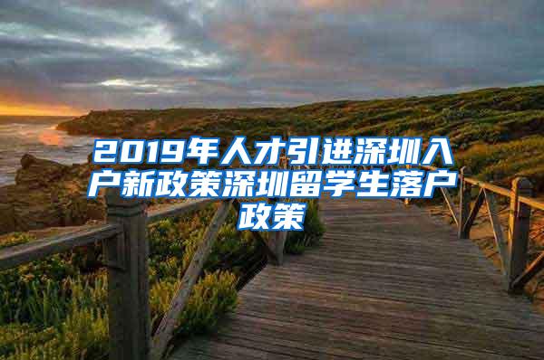 2019年人才引进深圳入户新政策深圳留学生落户政策