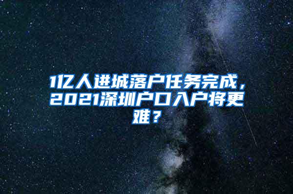 1亿人进城落户任务完成，2021深圳户口入户将更难？