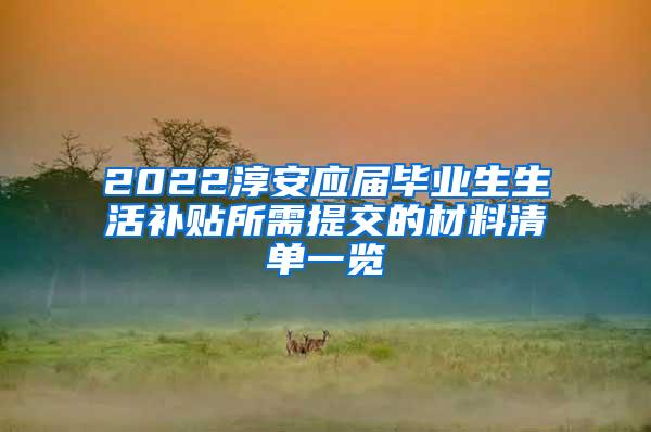 2022淳安应届毕业生生活补贴所需提交的材料清单一览