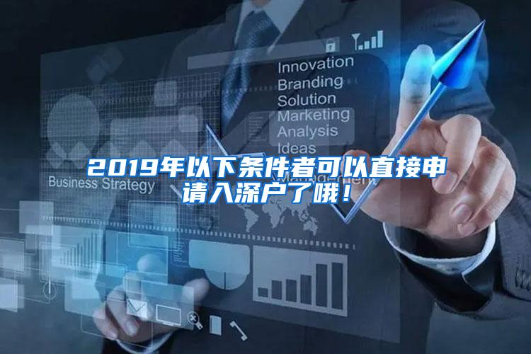 2019年以下条件者可以直接申请入深户了哦！